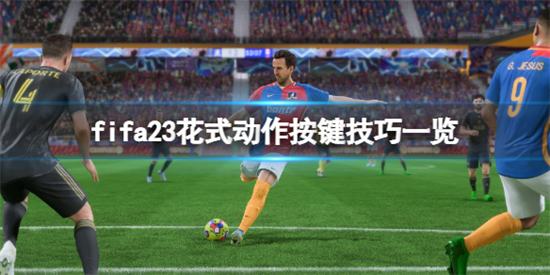 FIFA23花式动作怎么按 FIFA23花式动作按键技巧一览